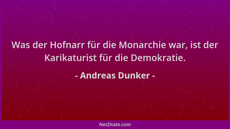Andreas Dunker - Was der Hofnarr für die Monarchie war, ist der Karikaturist für die Demokratie....
