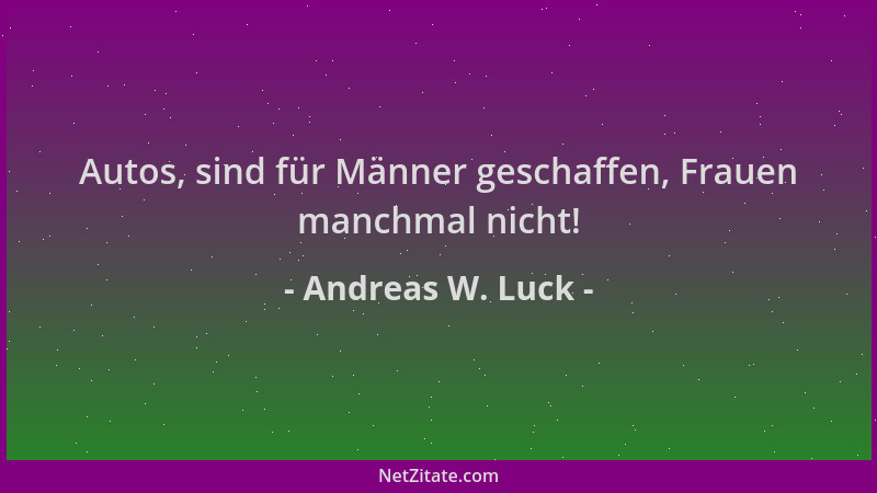 Andreas W. Luck - Autos, sind für Männer geschaffen, Frauen manchmal nicht!...