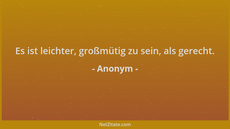 Anonym - Es ist leichter, großmütig zu sein, als gerecht....