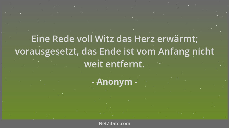 Anonym - Eine Rede voll Witz das Herz erwärmt; vorausgesetzt, das Ende ist vom Anfang nicht weit entfernt....