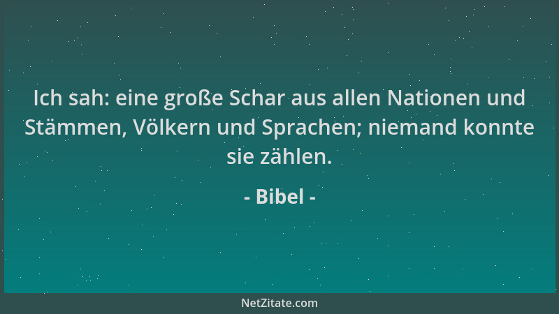 Bibel - Ich sah: eine große Schar aus allen Nationen und Stämmen, Völkern und Sprachen; niemand konnte sie zählen....