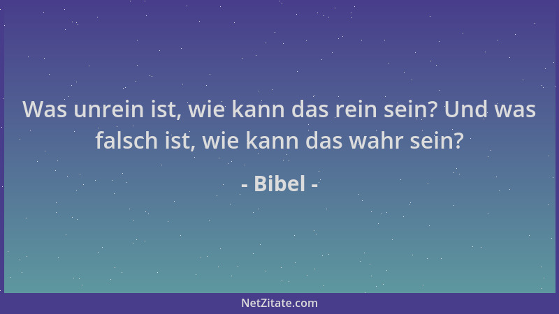 Bibel - Was unrein ist, wie kann das rein sein? Und was falsch ist, wie kann das wahr sein?...