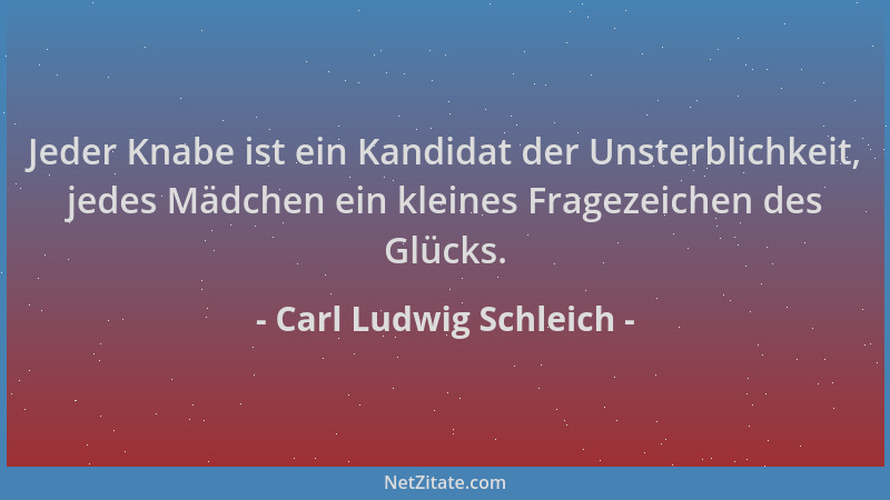 Carl Ludwig Schleich - Jeder Knabe ist ein Kandidat der Unsterblichkeit, jedes Mädchen ein kleines Fragezeichen des Glücks....