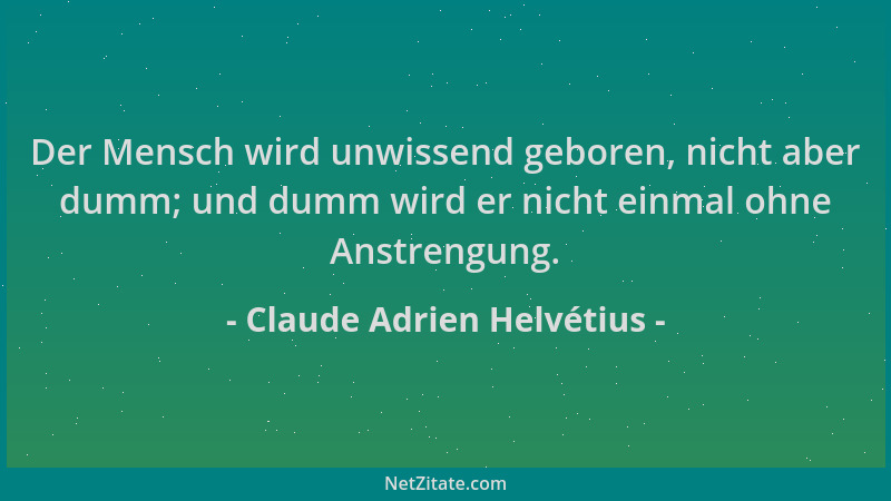 Claude Adrien Helvétius - Der Mensch wird unwissend geboren, nicht aber dumm; und dumm wird er nicht einmal ohne Anstrengun...
