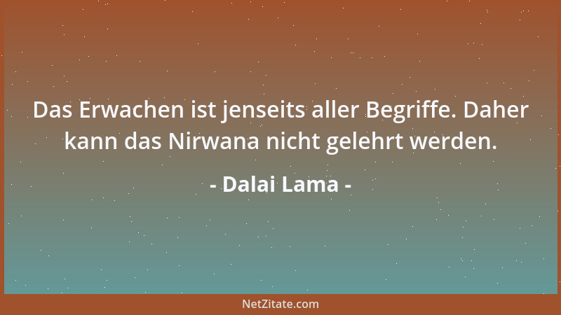 Dalai Lama - Das Erwachen ist jenseits aller Begriffe. Daher kann das Nirwana nicht gelehrt werden....
