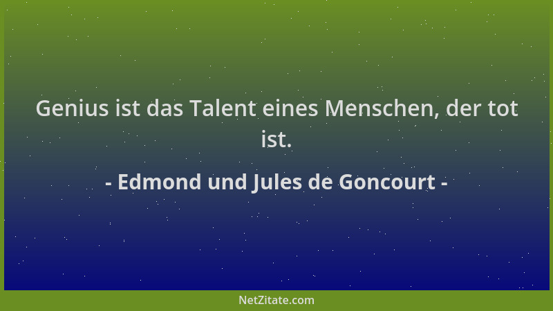 Edmond und Jules de Goncourt - Genius ist das Talent eines Menschen, der tot ist....