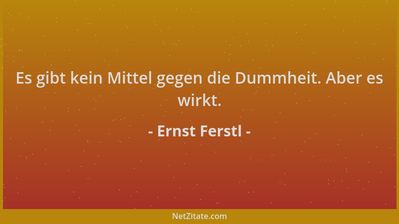 Ernst Ferstl - Es gibt kein Mittel gegen die Dummheit. Aber es wirkt....