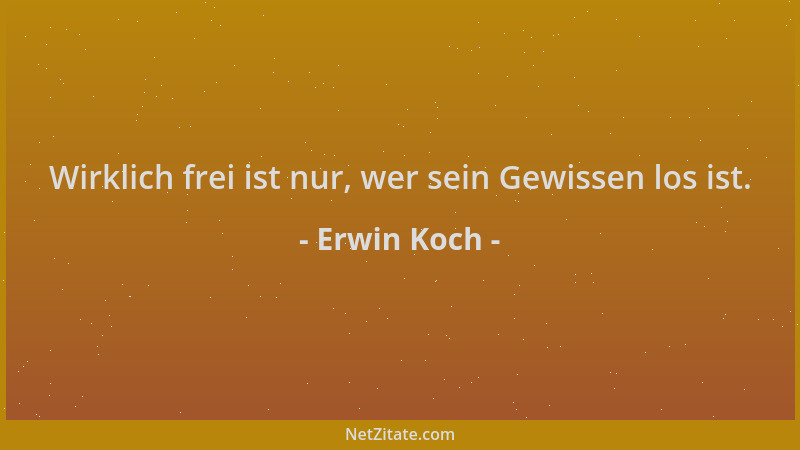 Erwin Koch - Wirklich frei ist nur, wer sein Gewissen los ist....
