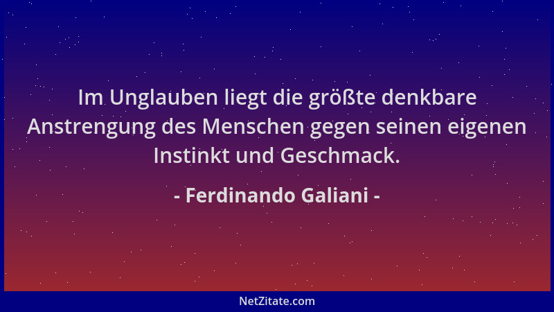 Ferdinando Galiani - Im Unglauben liegt die größte denkbare Anstrengung des Menschen gegen seinen eigenen Instinkt und Gesc...