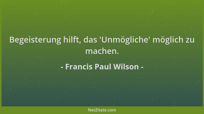 Francis Paul Wilson - Begeisterung hilft, das  'Unmögliche ' möglich zu machen....