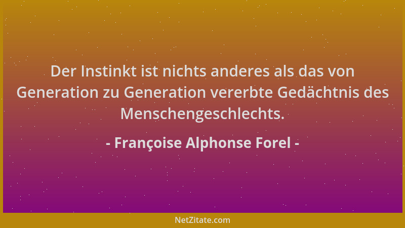 Françoise Alphonse Forel - Der Instinkt ist nichts anderes als das von Generation zu Generation vererbte Gedächtnis des Men...