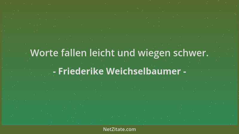 Friederike Weichselbaumer - Worte fallen leicht und wiegen schwer....