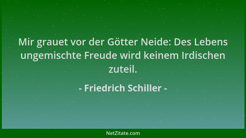 Friedrich Schiller - Mir grauet vor der Götter Neide: Des Lebens ungemischte Freude wird keinem Irdischen zuteil....