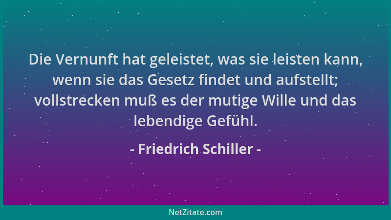 Friedrich Schiller - Die Vernunft hat geleistet, was sie leisten kann, wenn sie das Gesetz findet und aufstellt; vollstreck...