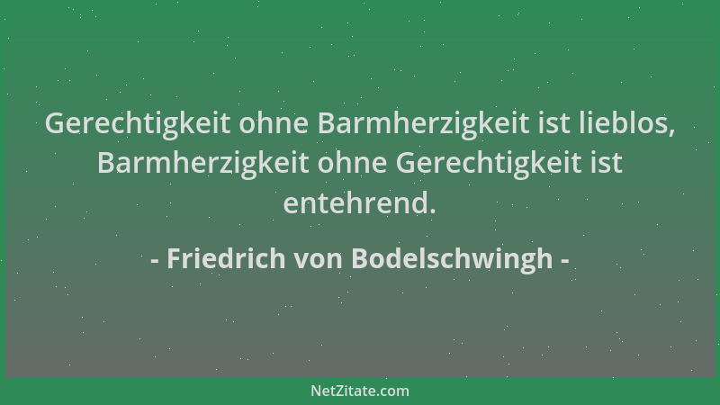 Friedrich von Bodelschwingh - Gerechtigkeit ohne Barmherzigkeit ist lieblos, Barmherzigkeit ohne Gerechtigkeit ist entehren...