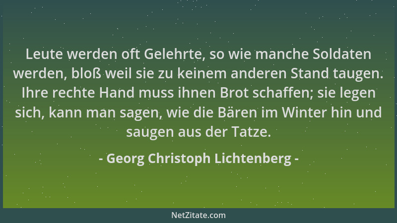 Georg Christoph Lichtenberg - Leute werden oft Gelehrte, so wie manche Soldaten werden, bloß weil sie zu keinem anderen Sta...
