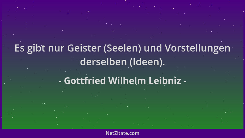Gottfried Wilhelm Leibniz - Es gibt nur Geister (Seelen) und Vorstellungen derselben (Ideen)....