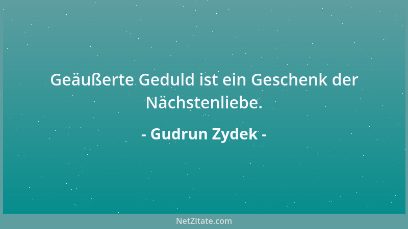 Gudrun Zydek - Geäußerte Geduld ist ein Geschenk der Nächstenliebe....