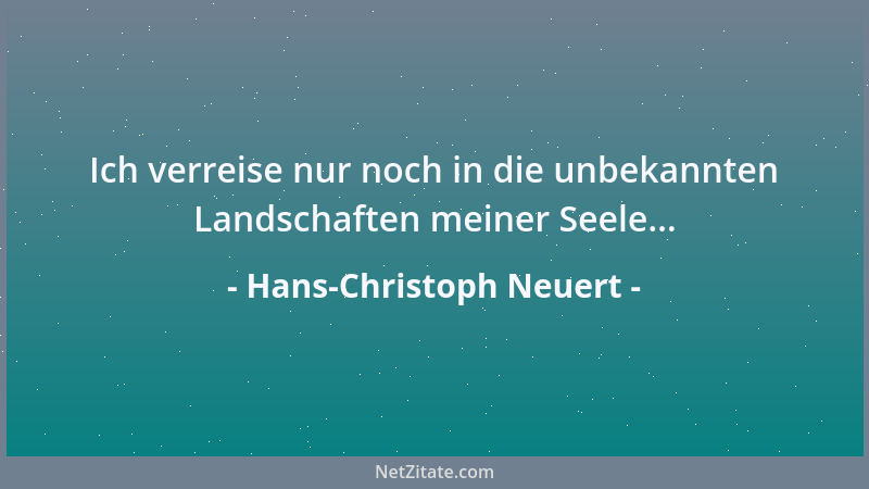 Hans-Christoph Neuert - Ich verreise nur noch in die unbekannten Landschaften meiner Seele......
