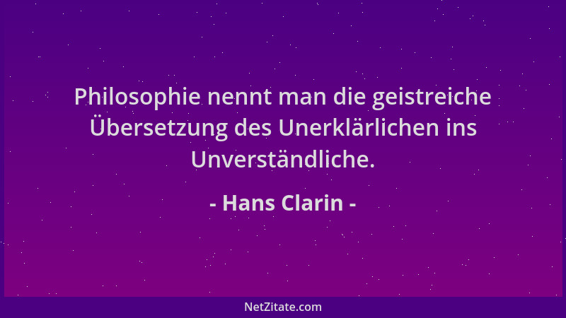 Hans Clarin - Philosophie nennt man die geistreiche Übersetzung des Unerklärlichen ins Unverständliche....