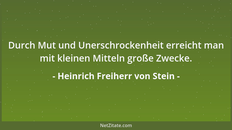 Heinrich Freiherr von Stein - Durch Mut und Unerschrockenheit erreicht man mit kleinen Mitteln große Zwecke....