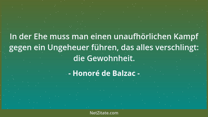 Honoré de Balzac - In der Ehe muss man einen unaufhörlichen Kampf gegen ein Ungeheuer führen, das alles verschlingt: die Ge...