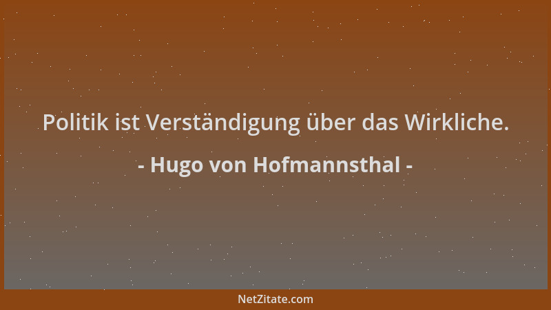 Hugo von Hofmannsthal - Politik ist Verständigung über das Wirkliche....