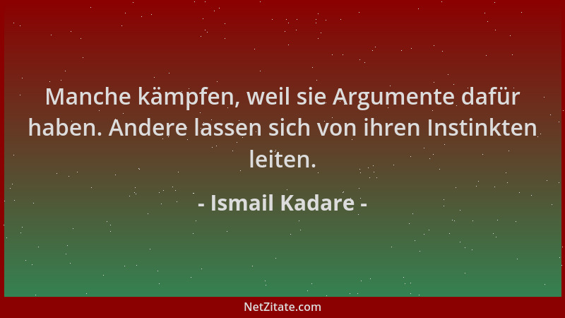 Ismail Kadare - Manche kämpfen, weil sie Argumente dafür haben. Andere lassen sich von ihren Instinkten leiten....