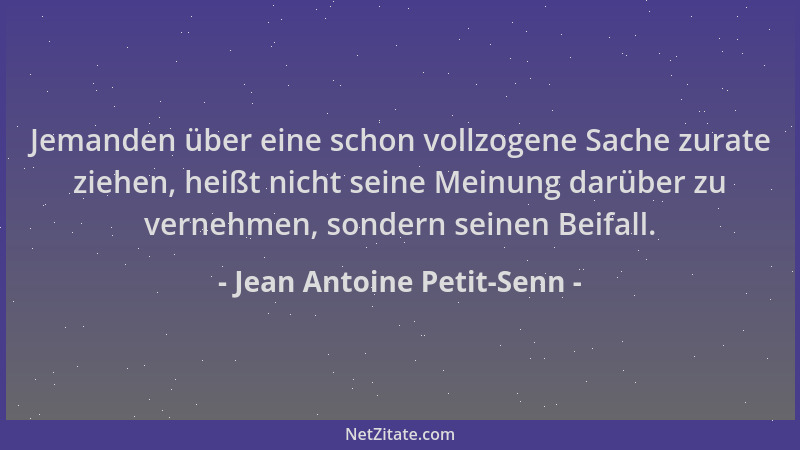 Jean Antoine Petit-Senn - Jemanden über eine schon vollzogene Sache zurate ziehen, heißt nicht seine Meinung darüber zu ver...
