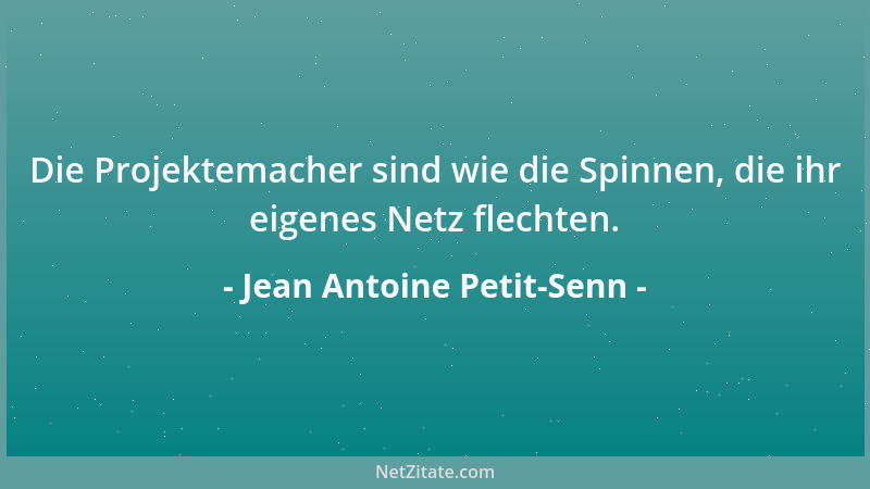 Jean Antoine Petit-Senn - Die Projektemacher sind wie die Spinnen, die ihr eigenes Netz flechten....
