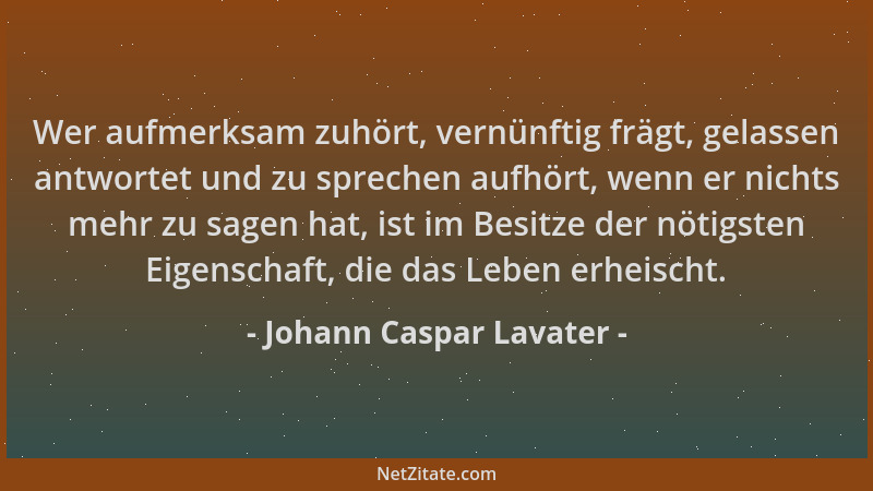 Johann Caspar Lavater - Wer aufmerksam zuhört, vernünftig frägt, gelassen antwortet und zu sprechen aufhört, wenn er nichts...
