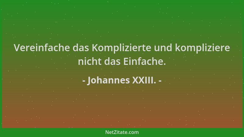 Johannes XXIII. - Vereinfache das Komplizierte und kompliziere nicht das Einfache....