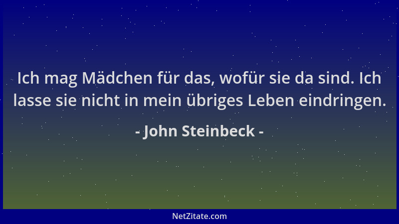 John Steinbeck - Ich mag Mädchen für das, wofür sie da sind. Ich lasse sie nicht in mein übriges Leben eindringen....