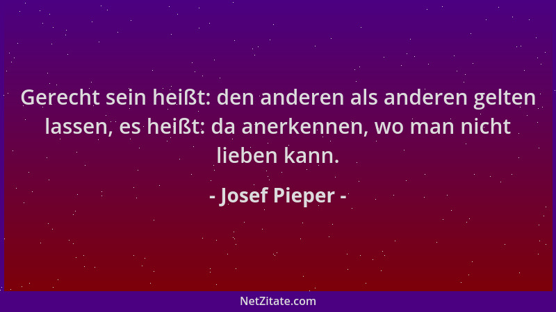 Josef Pieper - Gerecht sein heißt: den anderen als anderen gelten lassen, es heißt: da anerkennen, wo man nicht lieben kann...