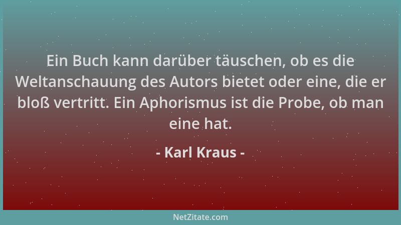 Karl Kraus - Ein Buch kann darüber täuschen, ob es die Weltanschauung des Autors bietet oder eine, die er bloß vertritt. Ei...