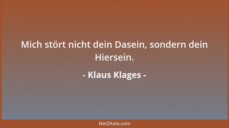 Klaus Klages - Mich stört nicht dein Dasein, sondern dein Hiersein....