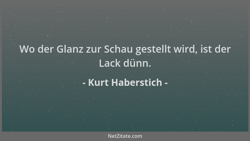 Kurt Haberstich - Wo der Glanz zur Schau gestellt wird, ist der Lack dünn....