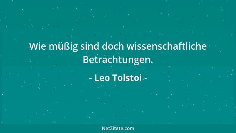 Leo Tolstoi - Wie müßig sind doch wissenschaftliche Betrachtungen....