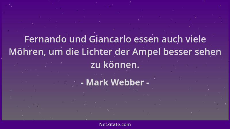 Mark Webber - Fernando und Giancarlo essen auch viele Möhren, um die Lichter der Ampel besser sehen zu können....