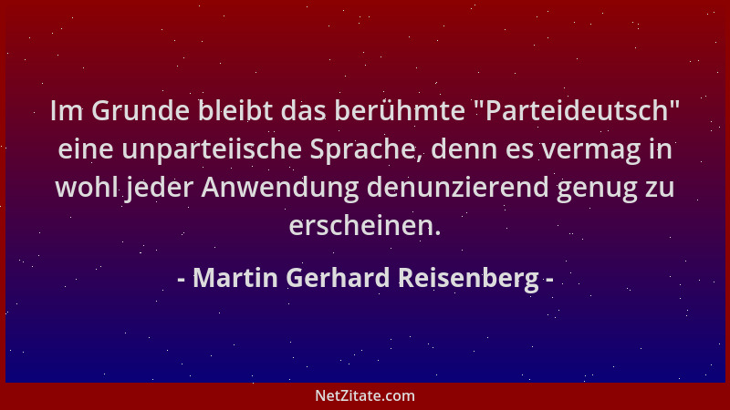 Martin Gerhard Reisenberg - Im Grunde bleibt das berühmte  "Parteideutsch " eine unparteiische Sprache, denn es vermag in woh...