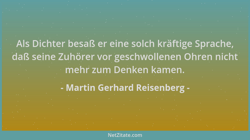 Martin Gerhard Reisenberg - Als Dichter besaß er eine solch kräftige Sprache, daß seine Zuhörer vor geschwollenen Ohren nic...