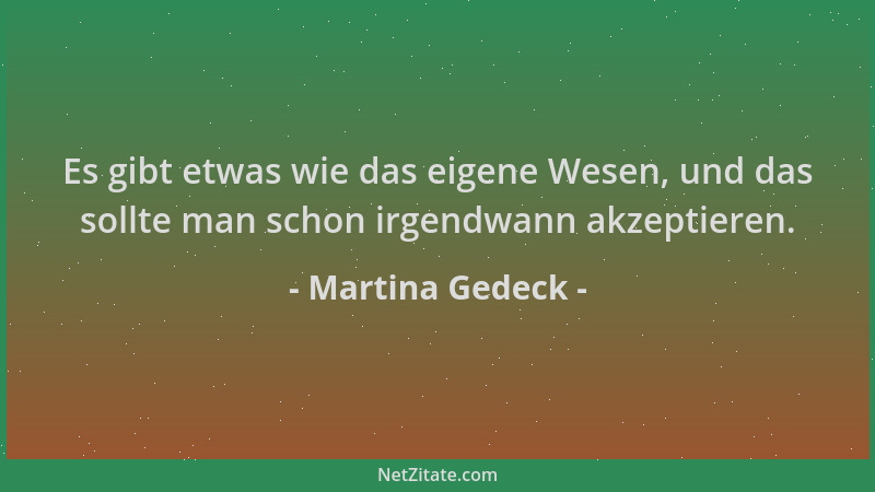 Martina Gedeck - Es gibt etwas wie das eigene Wesen, und das sollte man schon irgendwann akzeptieren....