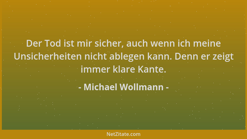 Michael Wollmann - Der Tod ist mir sicher, auch wenn ich meine Unsicherheiten nicht ablegen kann. Denn er zeigt immer klare...