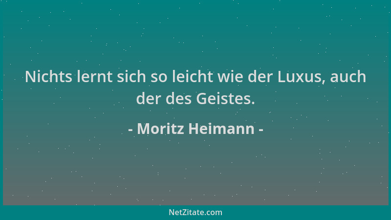 Moritz Heimann - Nichts lernt sich so leicht wie der Luxus, auch der des Geistes....
