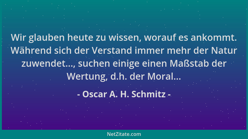 Oscar A. H. Schmitz - Wir glauben heute zu wissen, worauf es ankommt. Während sich der Verstand immer mehr der Natur zuwend...