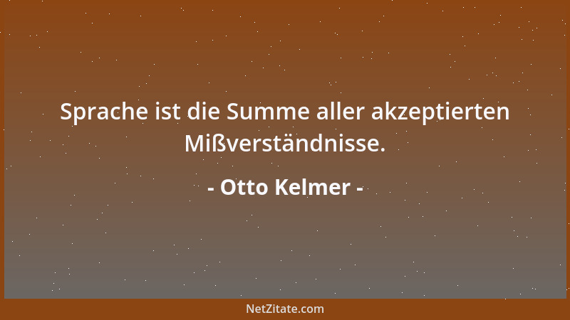 Otto Kelmer - Sprache ist die Summe aller akzeptierten Mißverständnisse....