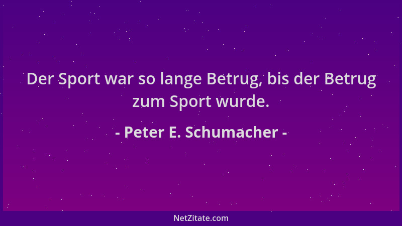 Peter E. Schumacher - Der Sport war so lange Betrug, bis der Betrug zum Sport wurde....