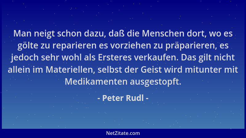 Peter Rudl - Man neigt schon dazu, daß die Menschen dort, wo es gölte zu reparieren es vorziehen zu präparieren, es jedoch...