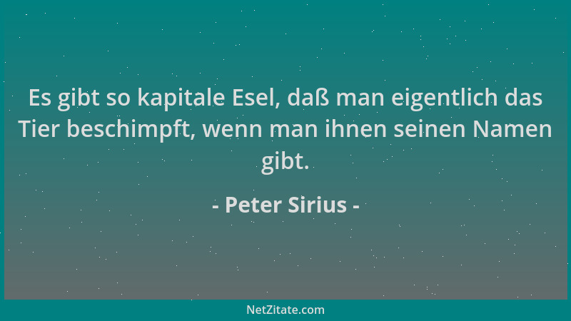 Peter Sirius - Es gibt so kapitale Esel, daß man eigentlich das Tier beschimpft, wenn man ihnen seinen Namen gibt....