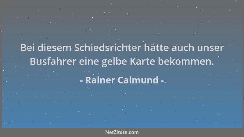 Rainer Calmund - Bei diesem Schiedsrichter hätte auch unser Busfahrer eine gelbe Karte bekommen....